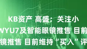 KB资产 高盛：关注小米集团-WYU7及智能眼镜推售 目前维持“买入”评级