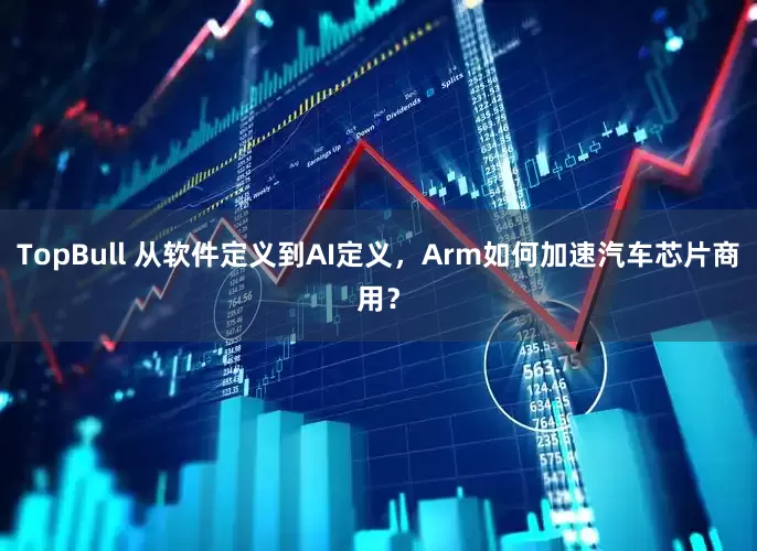 TopBull 从软件定义到AI定义，Arm如何加速汽车芯片商用？