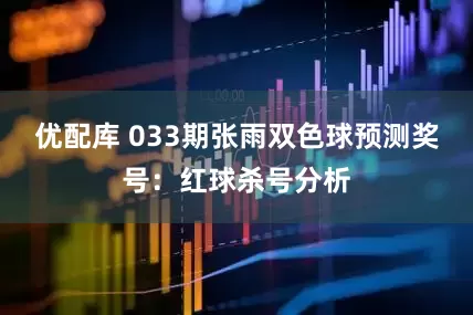 优配库 033期张雨双色球预测奖号：红球杀号分析