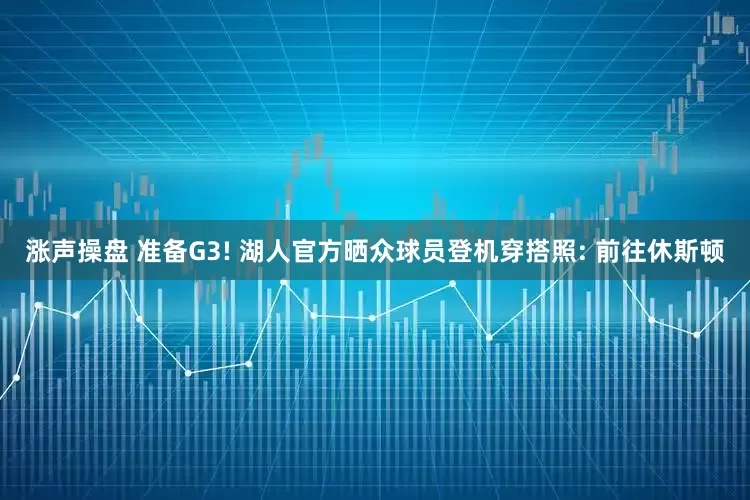 涨声操盘 准备G3! 湖人官方晒众球员登机穿搭照: 前往休斯顿