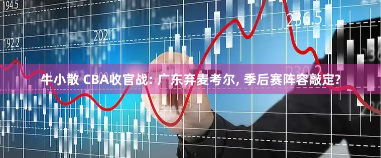 牛小散 CBA收官战: 广东弃麦考尔, 季后赛阵容敲定?