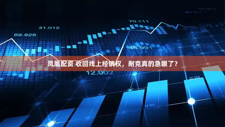 凤凰配资 收回线上经销权，耐克真的急眼了？